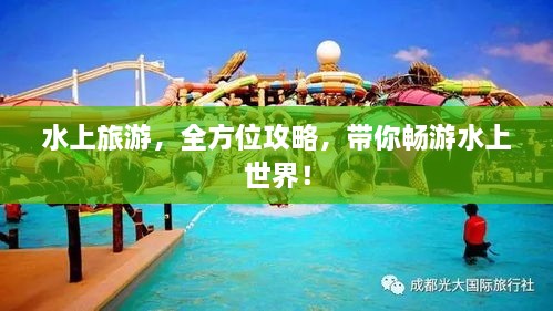 水上旅游，全方位攻略，带你畅游水上世界！