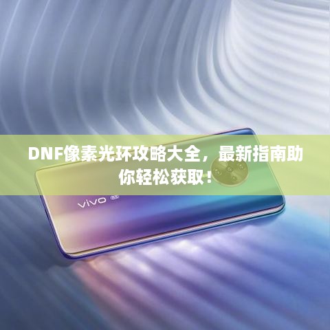 DNF像素光环攻略大全，最新指南助你轻松获取！