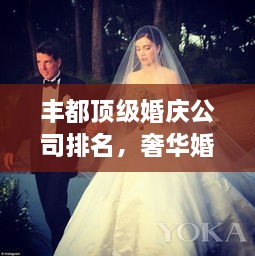 丰都顶级婚庆公司排名，奢华婚礼策划之选