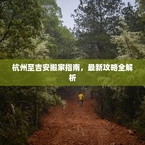 杭州至吉安搬家指南，最新攻略全解析