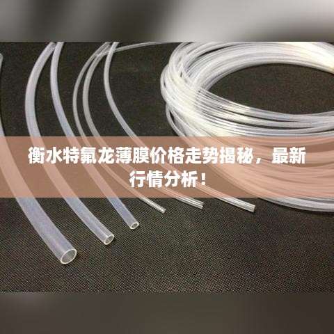 衡水特氟龙薄膜价格走势揭秘，最新行情分析！