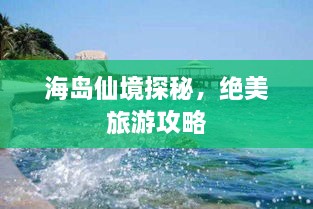 海岛仙境探秘，绝美旅游攻略