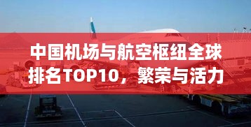 中国机场与航空枢纽全球排名TOP10，繁荣与活力的见证