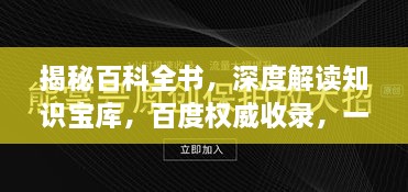 揭秘百科全书，深度解读知识宝库，百度权威收录，一网打尽！