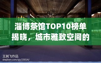 淄博茶馆TOP10榜单揭晓，城市雅致空间的品味之旅