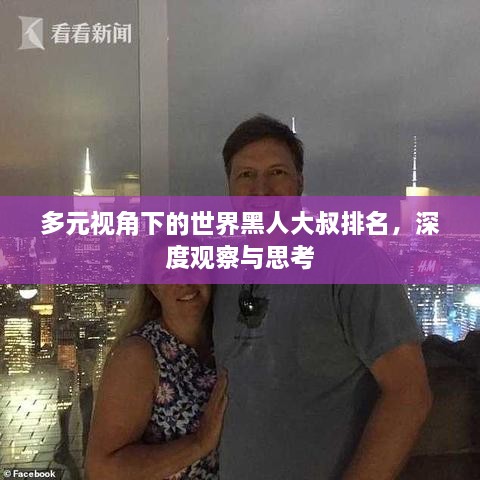 多元视角下的世界黑人大叔排名，深度观察与思考