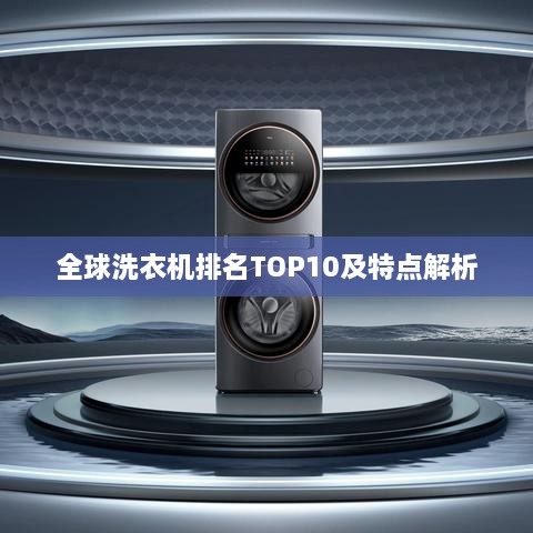 全球洗衣机排名TOP10及特点解析