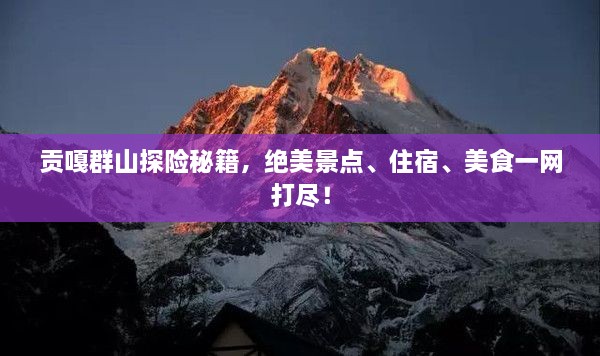 贡嘎群山探险秘籍，绝美景点、住宿、美食一网打尽！