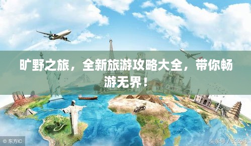 旷野之旅，全新旅游攻略大全，带你畅游无界！