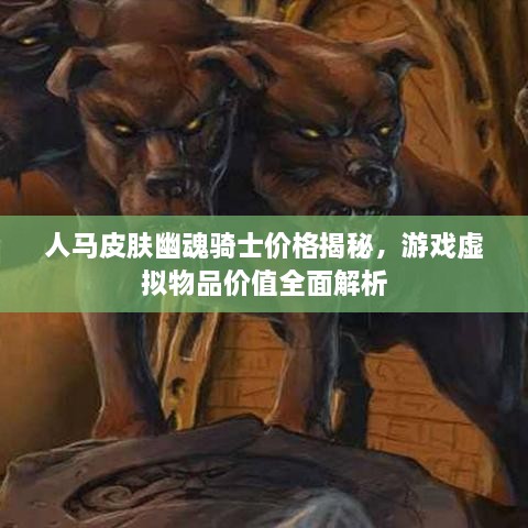 人马皮肤幽魂骑士价格揭秘，游戏虚拟物品价值全面解析