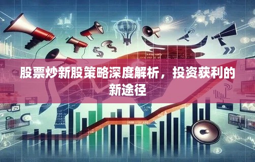 股票炒新股策略深度解析，投资获利的新途径