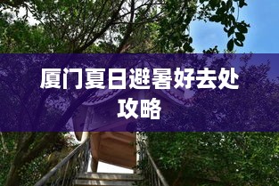 厦门夏日避暑好去处攻略