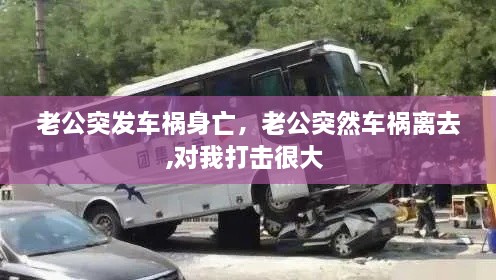 老公突发车祸身亡，老公突然车祸离去,对我打击很大 