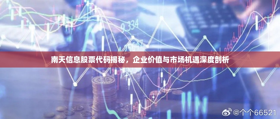 南天信息股票代码揭秘，企业价值与市场机遇深度剖析