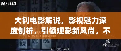 大钊电影解说，影视魅力深度剖析，引领观影新风尚，不容错过的最新视频盘点