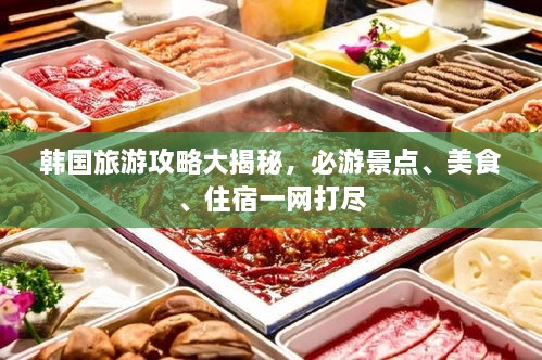 韩国旅游攻略大揭秘，必游景点、美食、住宿一网打尽