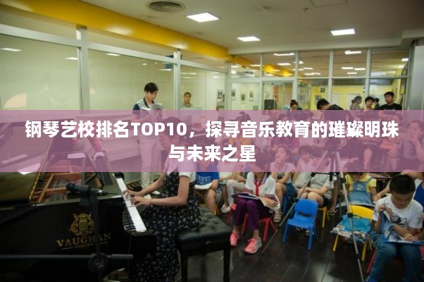 钢琴艺校排名TOP10，探寻音乐教育的璀璨明珠与未来之星