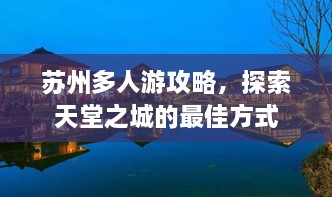 苏州多人游攻略，探索天堂之城的最佳方式