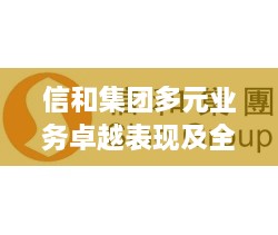 信和集团多元业务卓越表现及全球排名前瞻