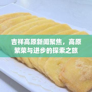 吉祥高原新闻聚焦，高原繁荣与进步的探索之旅