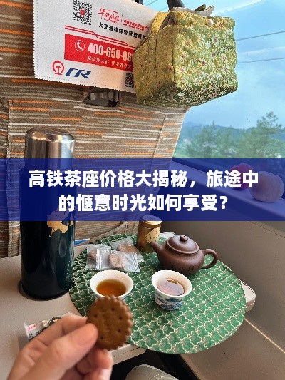 高铁茶座价格大揭秘，旅途中的惬意时光如何享受？