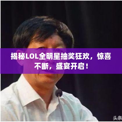 揭秘LOL全明星抽奖狂欢，惊喜不断，盛宴开启！