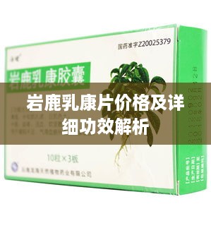 岩鹿乳康片价格及详细功效解析