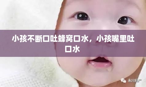 小孩不断口吐蜂窝口水，小孩嘴里吐口水 