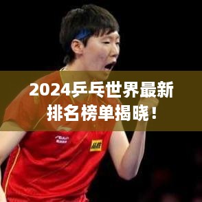 2024乒乓世界最新排名榜单揭晓！