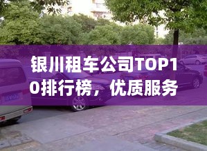 银川租车公司TOP10排行榜，优质服务商一览无余！