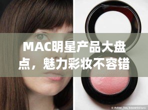 MAC明星产品大盘点，魅力彩妆不容错过！