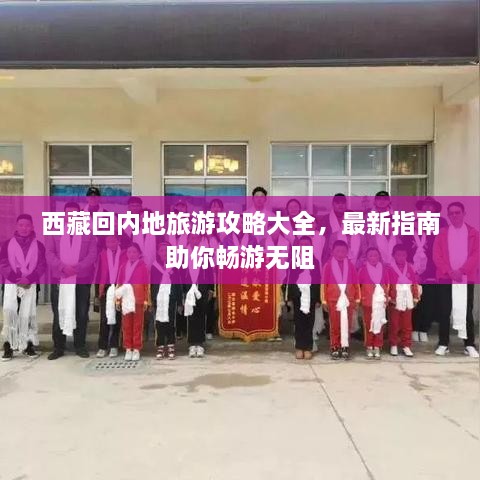 西藏回内地旅游攻略大全，最新指南助你畅游无阻