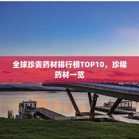 全球珍贵药材排行榜TOP10，珍稀药材一览