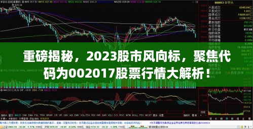 重磅揭秘，2023股市风向标，聚焦代码为002017股票行情大解析！