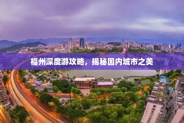 福州深度游攻略，揭秘国内城市之美