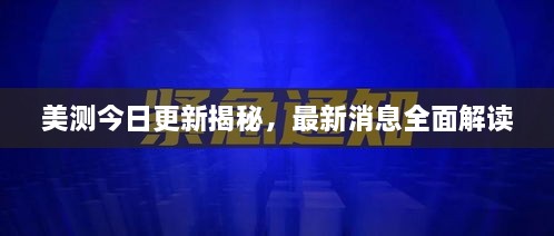 美测今日更新揭秘，最新消息全面解读