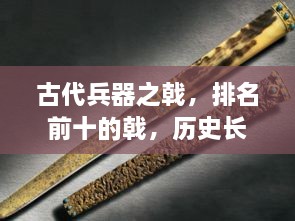 古代兵器之戟，排名前十的戟，历史长河中闪耀的利刃