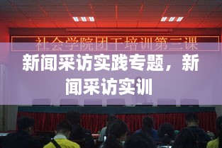 新闻采访实践专题，新闻采访实训 