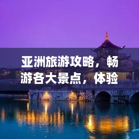 亚洲旅游攻略，畅游各大景点，体验独特文化风情！