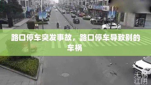 路口停车突发事故，路口停车导致别的车祸 