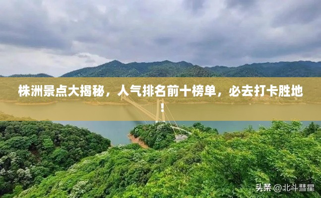 株洲景点大揭秘，人气排名前十榜单，必去打卡胜地！