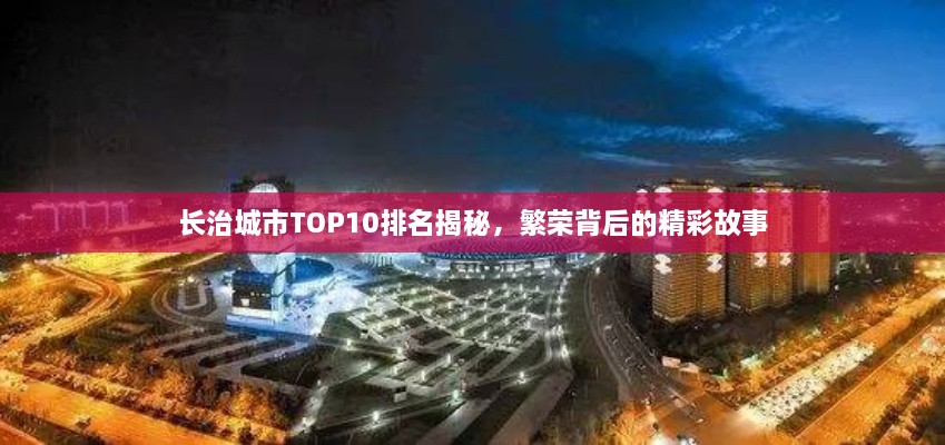 长治城市TOP10排名揭秘，繁荣背后的精彩故事