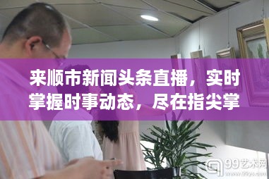 来顺市新闻头条直播，实时掌握时事动态，尽在指尖掌控！