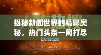 揭秘新闻世界的精彩奥秘，热门头条一网打尽