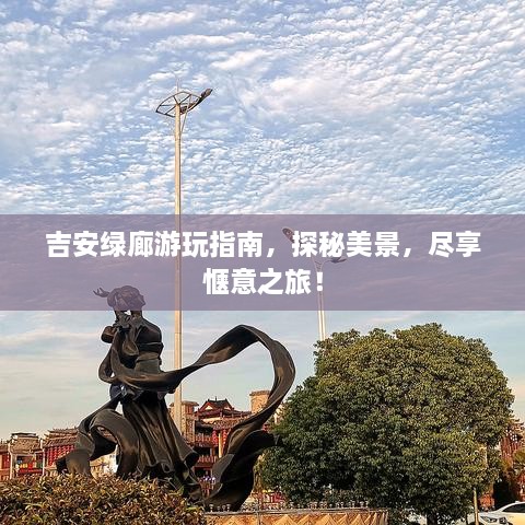 吉安绿廊游玩指南，探秘美景，尽享惬意之旅！