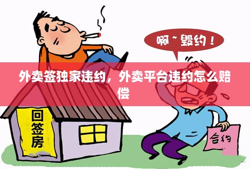 外卖签独家违约，外卖平台违约怎么赔偿 