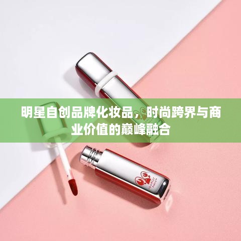 明星自创品牌化妆品，时尚跨界与商业价值的巅峰融合