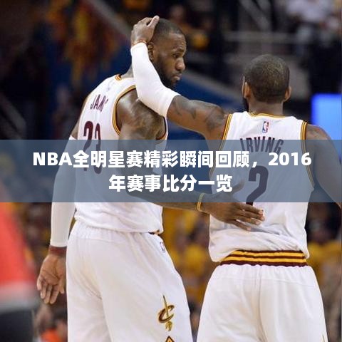 NBA全明星赛精彩瞬间回顾，2016年赛事比分一览