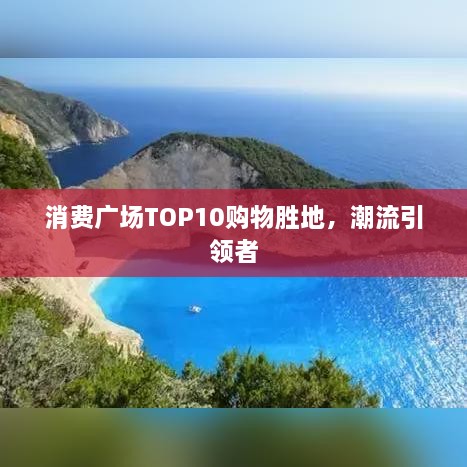 消费广场TOP10购物胜地，潮流引领者