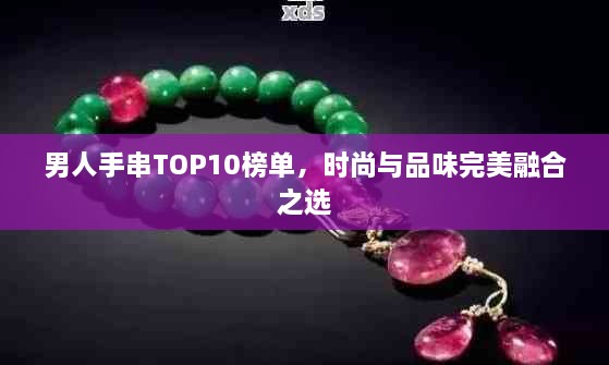 男人手串TOP10榜单，时尚与品味完美融合之选